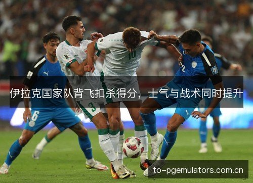 伊拉克国家队背飞扣杀得分,士气与战术同时提升 伊拉克国家队背飞扣杀得分,士气与战术同时提升
