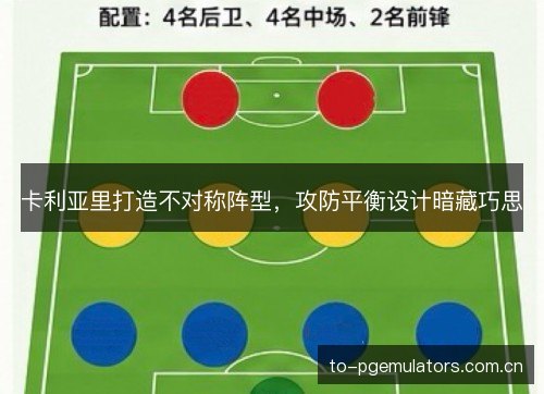 卡利亚里打造不对称阵型,攻防平衡设计暗藏巧思 卡利亚里打造不对称阵型,攻防平衡设计暗藏巧思